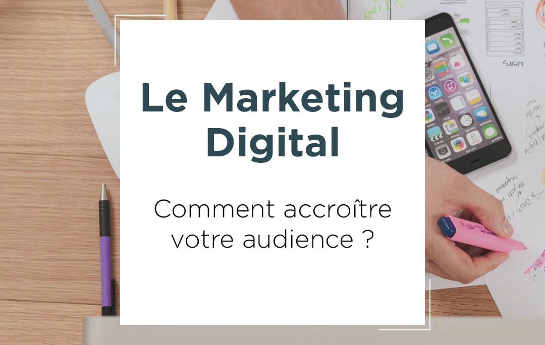 Le marketing digital : comment accroître votre audience ?